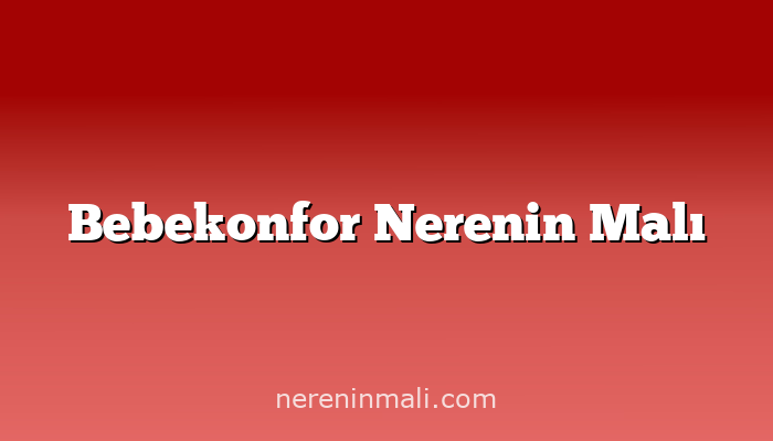 Bebekonfor Nerenin Malı