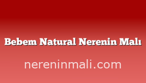 Bebem Natural Nerenin Malı