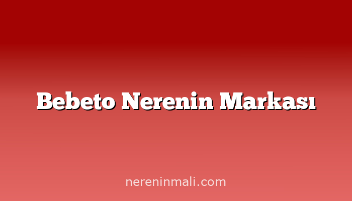 Bebeto Nerenin Markası