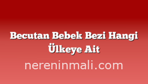 Becutan Bebek Bezi Hangi Ülkeye Ait