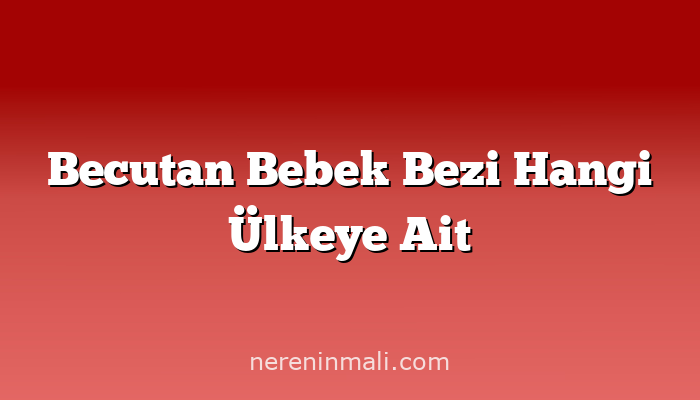 Becutan Bebek Bezi Hangi Ülkeye Ait