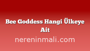 Bee Goddess Hangi Ülkeye Ait