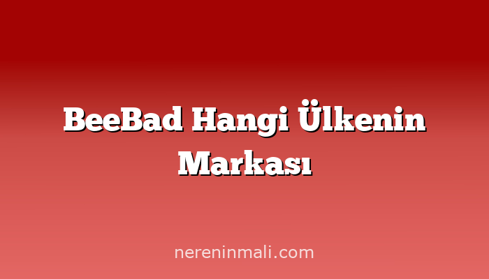 BeeBad Hangi Ülkenin Markası