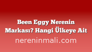 Been Eggy Nerenin Markası? Hangi Ülkeye Ait