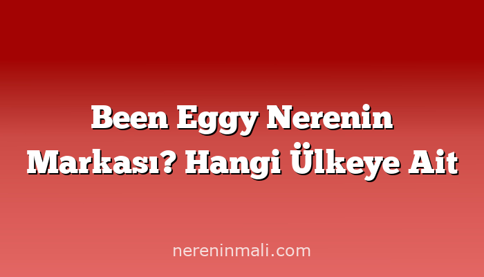 Been Eggy Nerenin Markası? Hangi Ülkeye Ait