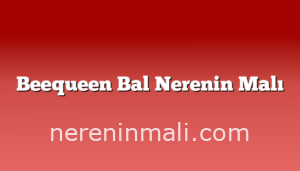 Beequeen Bal Nerenin Malı