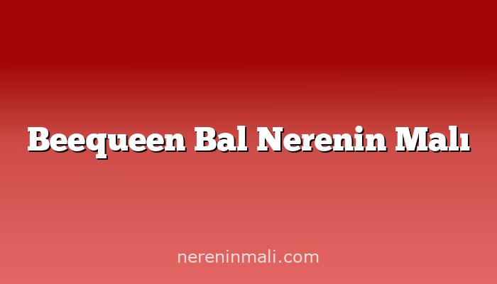 Beequeen Bal Nerenin Malı