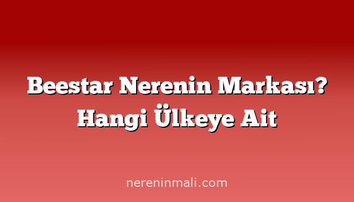 Beestar Nerenin Markası? Hangi Ülkeye Ait