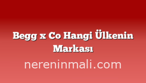 Begg x Co Hangi Ülkenin Markası