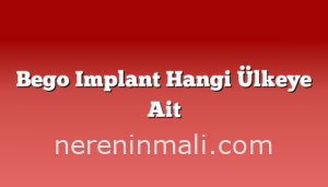 Bego Implant Hangi Ülkeye Ait