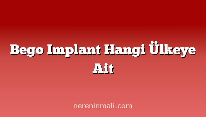 Bego Implant Hangi Ülkeye Ait