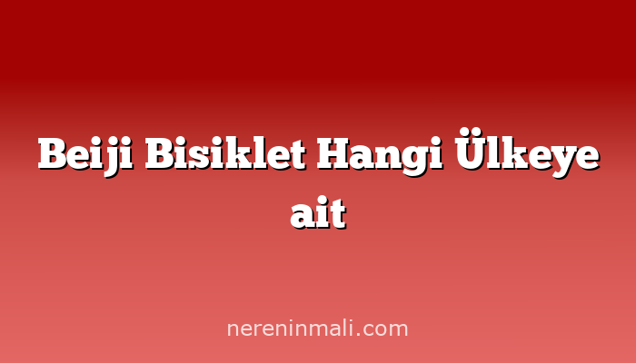 Beiji Bisiklet Hangi Ülkeye ait