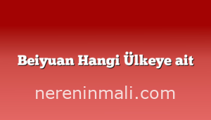 Beiyuan Hangi Ülkeye ait