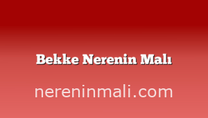 Bekke Nerenin Malı