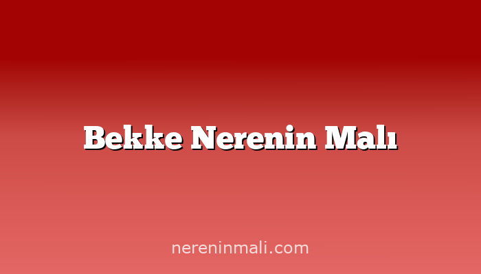 Bekke Nerenin Malı