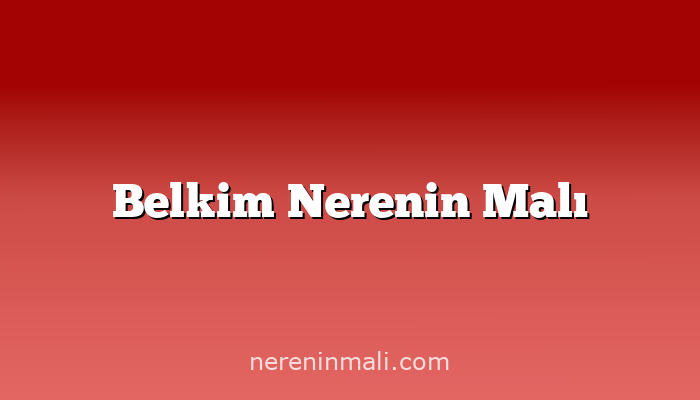 Belkim Nerenin Malı