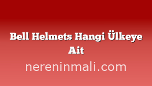 Bell Helmets Hangi Ülkeye Ait