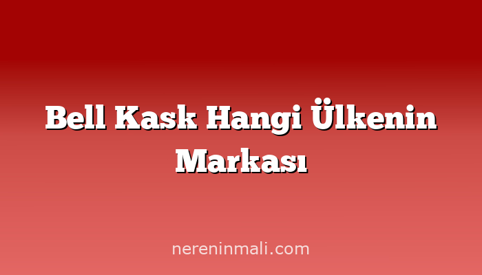 Bell Kask Hangi Ülkenin Markası