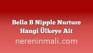 Bella B Nipple Nurture Hangi Ülkeye Ait