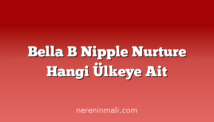 Bella B Nipple Nurture Hangi Ülkeye Ait