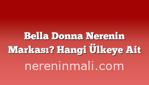 Bella Donna Nerenin Markası? Hangi Ülkeye Ait