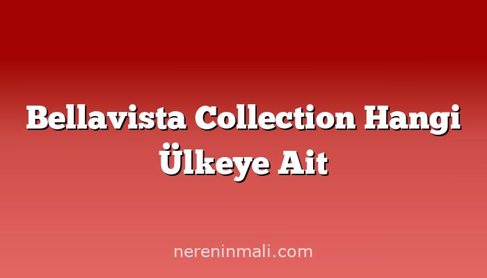 Bellavista Collection Hangi Ülkeye Ait