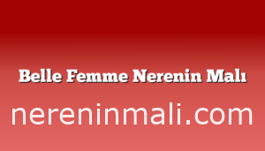 Belle Femme Nerenin Malı