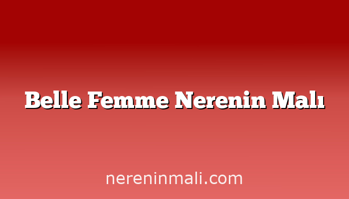 Belle Femme Nerenin Malı