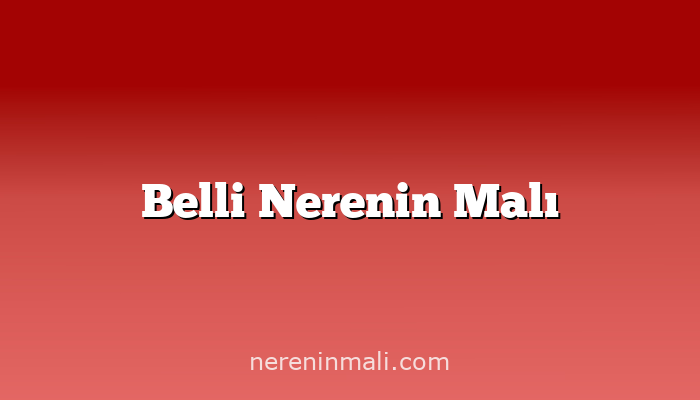 Belli Nerenin Malı