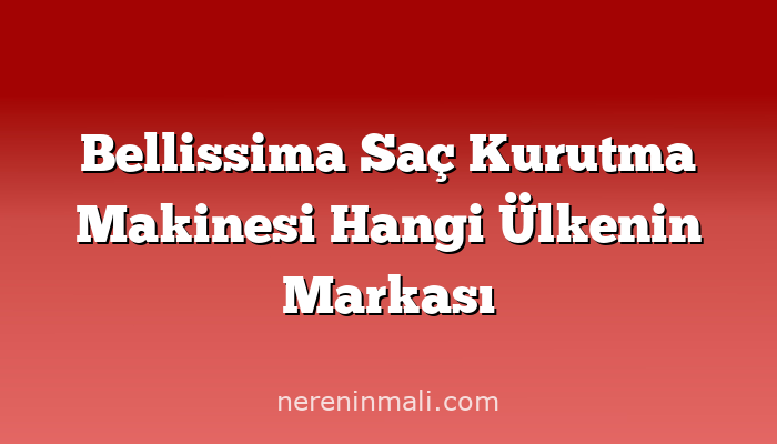 Bellissima Saç Kurutma Makinesi Hangi Ülkenin Markası