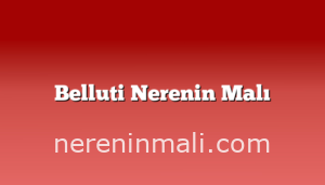 Belluti Nerenin Malı