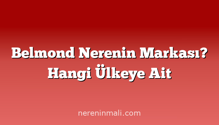 Belmond Nerenin Markası? Hangi Ülkeye Ait