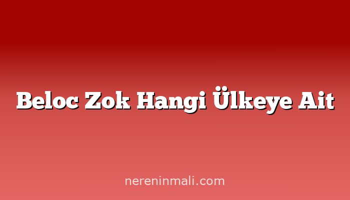 Beloc Zok Hangi Ülkeye Ait