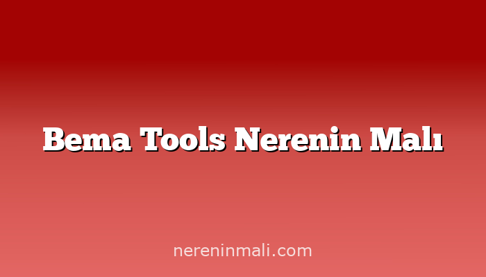 Bema Tools Nerenin Malı