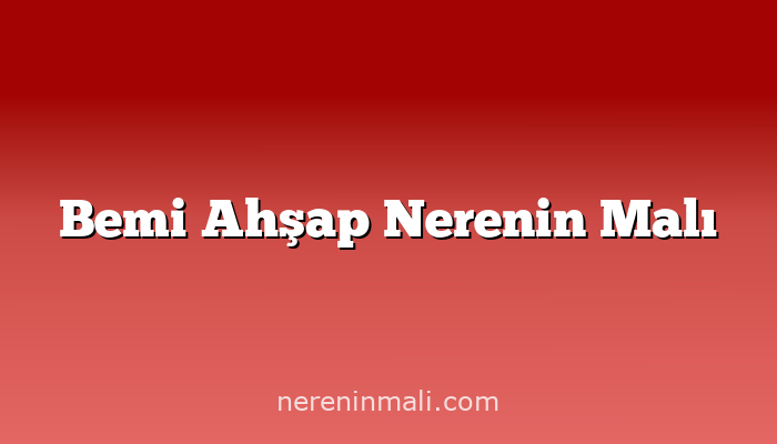 Bemi Ahşap Nerenin Malı