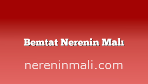 Bemtat Nerenin Malı