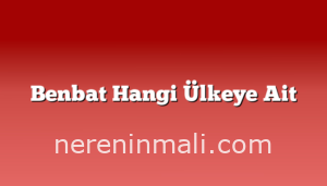 Benbat Hangi Ülkeye Ait