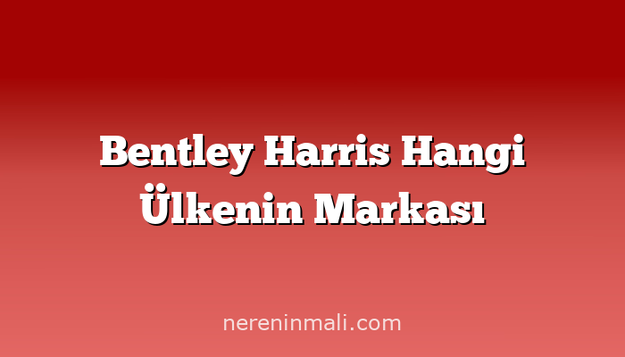 Bentley Harris Hangi Ülkenin Markası