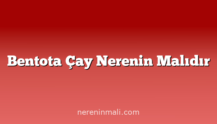 Bentota Çay Nerenin Malıdır