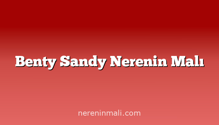 Benty Sandy Nerenin Malı