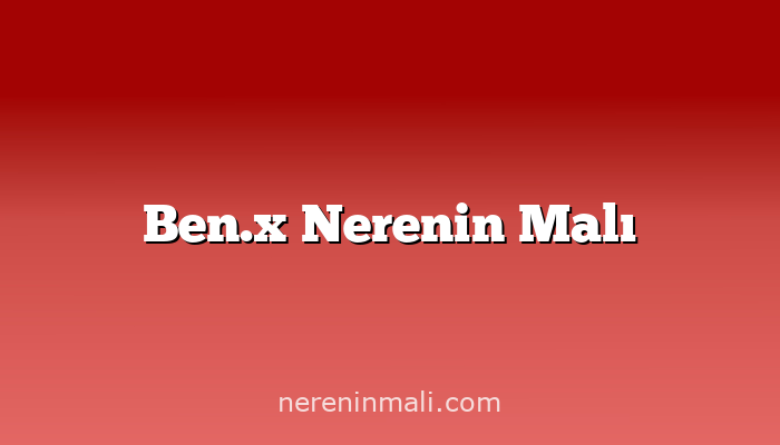 Ben.x Nerenin Malı