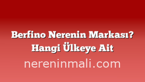 Berfino Nerenin Markası? Hangi Ülkeye Ait