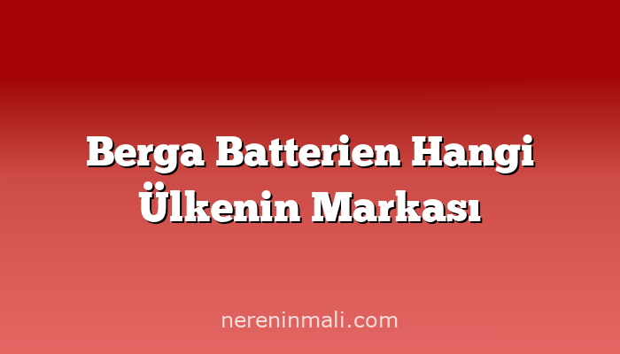 Berga Batterien Hangi Ülkenin Markası