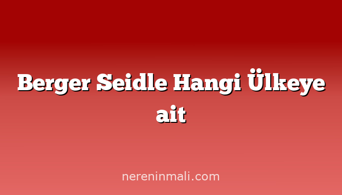 Berger Seidle Hangi Ülkeye ait