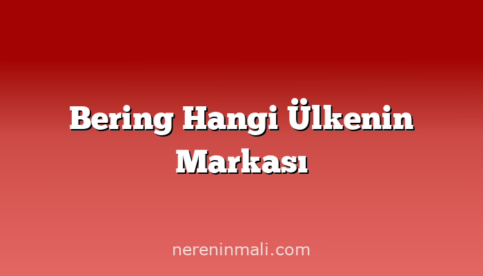 Bering Hangi Ülkenin Markası