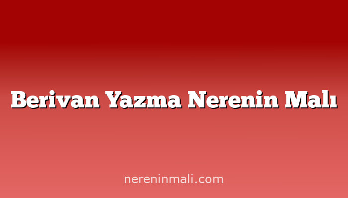 Berivan Yazma Nerenin Malı