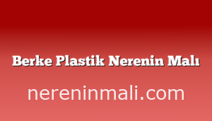 Berke Plastik Nerenin Malı