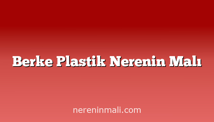 Berke Plastik Nerenin Malı