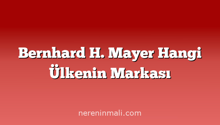 Bernhard H. Mayer Hangi Ülkenin Markası