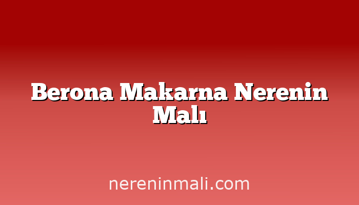 Berona Makarna Nerenin Malı